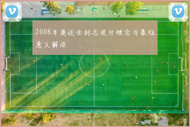 2008年奥运会标志设计理念与象征意义解读
