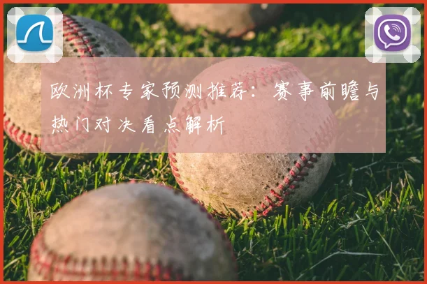 欧洲杯专家预测推荐:赛事前瞻与热门对决看点解析