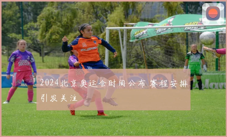 2024北京奥运会时间公布 赛程安排引发关注