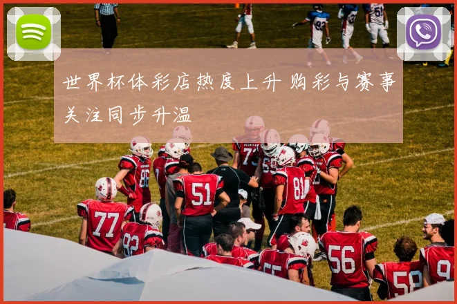 世界杯体彩店热度上升 购彩与赛事关注同步升温