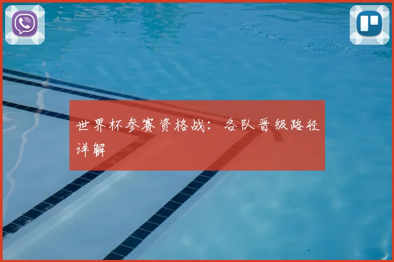 世界杯参赛资格战：各队晋级路径详解