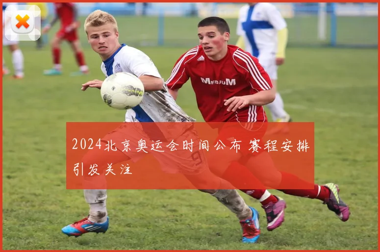 2024北京奥运会时间公布 赛程安排引发关注