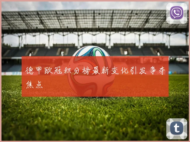 德甲欧冠积分榜最新变化引发争夺焦点
