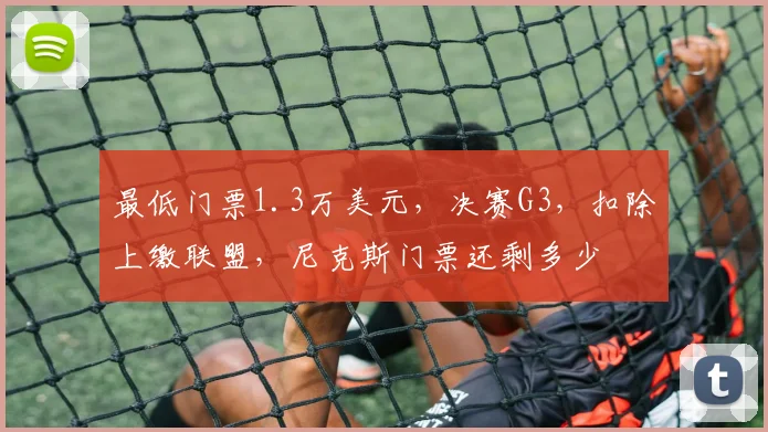 最低门票1.3万美元,决赛G3,扣除上缴联盟,尼克斯门票还剩多少
