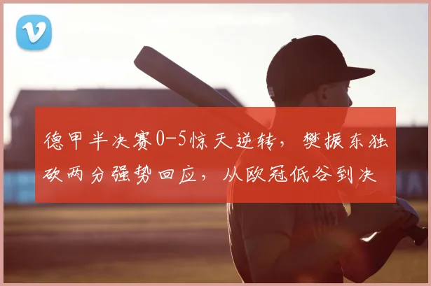德甲半决赛0-5惊天逆转,樊振东独砍两分强势回应,从欧冠低谷到决赛生死战,他用行动让质疑者闭嘴